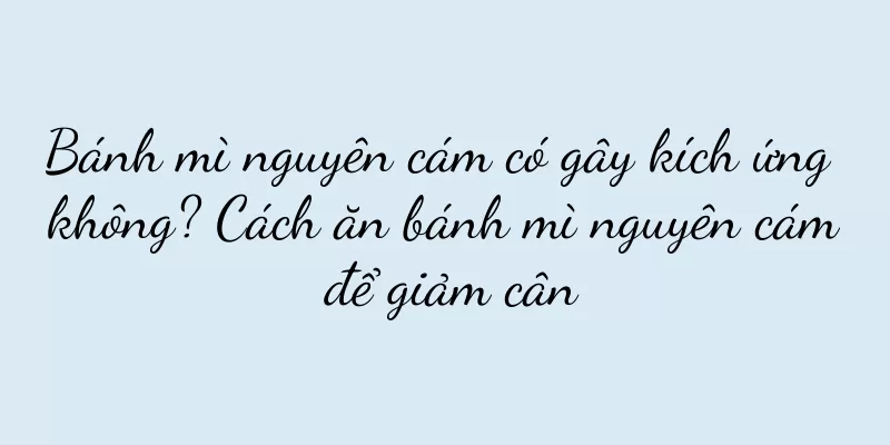Bánh mì nguyên cám có gây kích ứng không? Cách ăn bánh mì nguyên cám để giảm cân