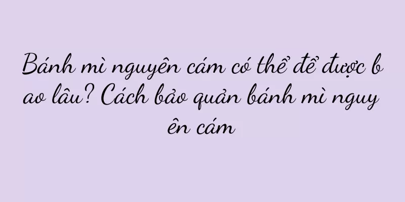 Bánh mì nguyên cám có thể để được bao lâu? Cách bảo quản bánh mì nguyên cám