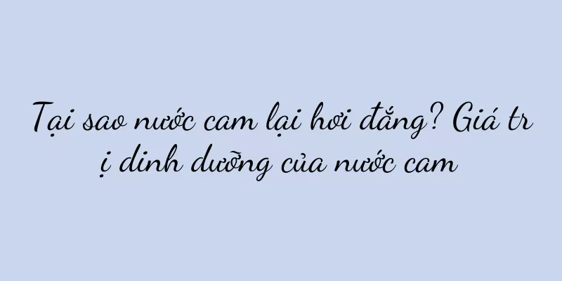 Tại sao nước cam lại hơi đắng? Giá trị dinh dưỡng của nước cam