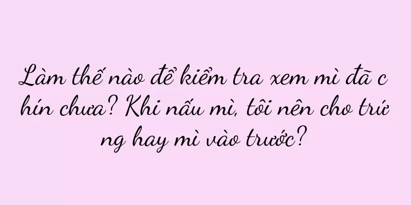 Làm thế nào để kiểm tra xem mì đã chín chưa? Khi nấu mì, tôi nên cho trứng hay mì vào trước?