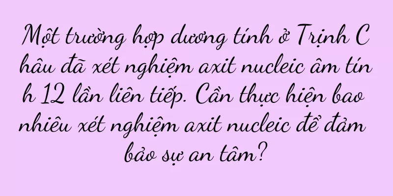 Một trường hợp dương tính ở Trịnh Châu đã xét nghiệm axit nucleic âm tính 12 lần liên tiếp. Cần thực hiện bao nhiêu xét nghiệm axit nucleic để đảm bảo sự an tâm?