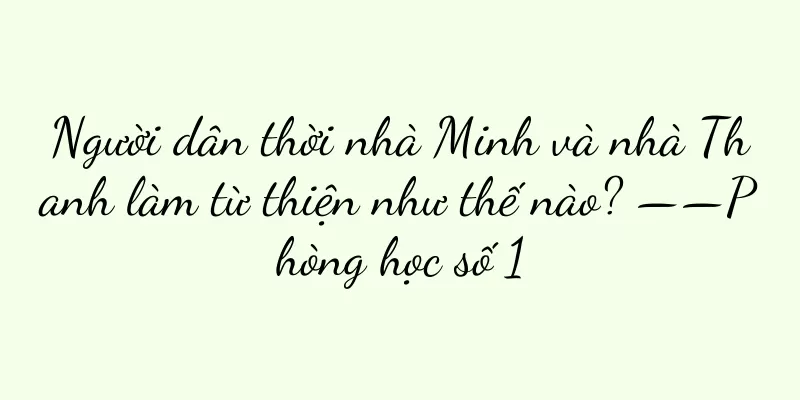Người dân thời nhà Minh và nhà Thanh làm từ thiện như thế nào? ——Phòng học số 1