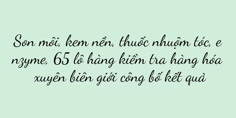 Son môi, kem nền, thuốc nhuộm tóc, enzyme, 65 lô hàng kiểm tra hàng hóa xuyên biên giới công bố kết quả