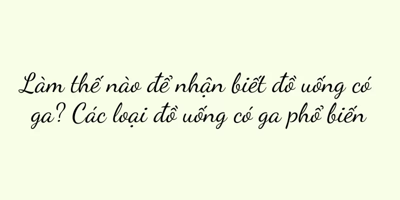 Làm thế nào để nhận biết đồ uống có ga? Các loại đồ uống có ga phổ biến