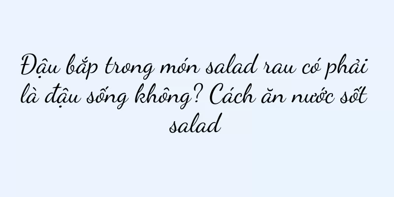 Đậu bắp trong món salad rau có phải là đậu sống không? Cách ăn nước sốt salad