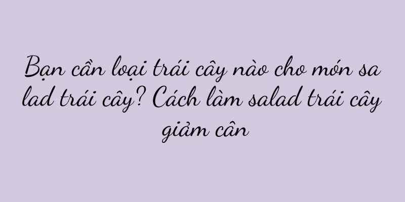 Bạn cần loại trái cây nào cho món salad trái cây? Cách làm salad trái cây giảm cân