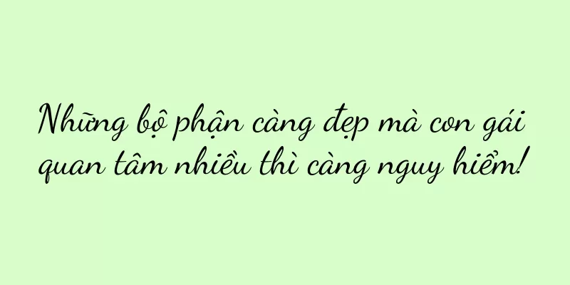 Những bộ phận càng đẹp mà con gái quan tâm nhiều thì càng nguy hiểm!