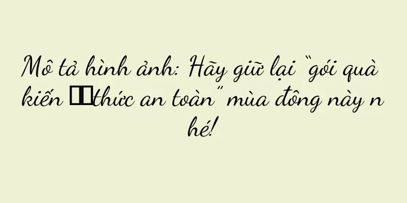 Mô tả hình ảnh: Hãy giữ lại “gói quà kiến ​​thức an toàn” mùa đông này nhé!
