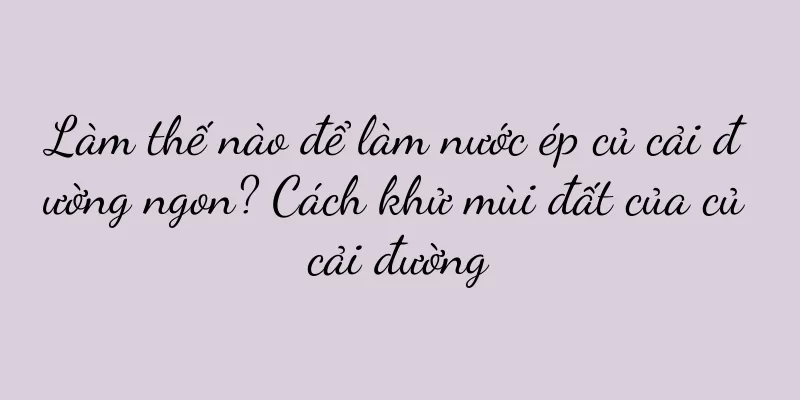 Làm thế nào để làm nước ép củ cải đường ngon? Cách khử mùi đất của củ cải đường