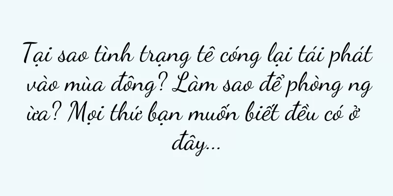 Tại sao tình trạng tê cóng lại tái phát vào mùa đông? Làm sao để phòng ngừa? Mọi thứ bạn muốn biết đều có ở đây...