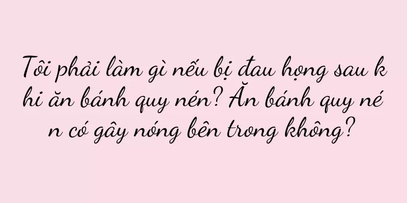 Tôi phải làm gì nếu bị đau họng sau khi ăn bánh quy nén? Ăn bánh quy nén có gây nóng bên trong không?