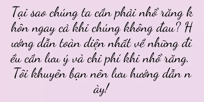 Tại sao chúng ta cần phải nhổ răng khôn ngay cả khi chúng không đau? Hướng dẫn toàn diện nhất về những điều cần lưu ý và chi phí khi nhổ răng. Tôi khuyên bạn nên lưu hướng dẫn này!
