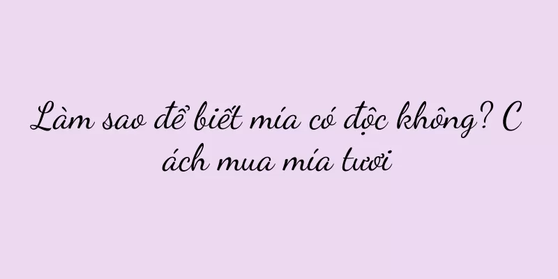 Làm sao để biết mía có độc không? Cách mua mía tươi