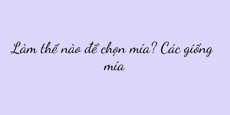 Làm thế nào để chọn mía? Các giống mía