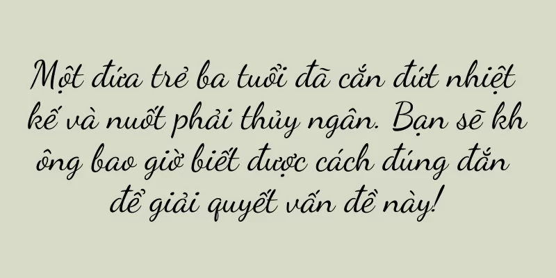 Một đứa trẻ ba tuổi đã cắn đứt nhiệt kế và nuốt phải thủy ngân. Bạn sẽ không bao giờ biết được cách đúng đắn để giải quyết vấn đề này!