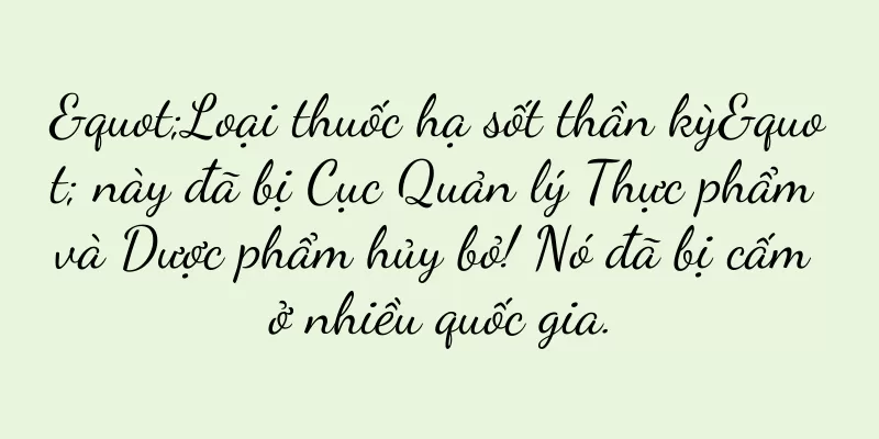 "Loại thuốc hạ sốt thần kỳ" này đã bị Cục Quản lý Thực phẩm và Dược phẩm hủy bỏ! Nó đã bị cấm ở nhiều quốc gia.