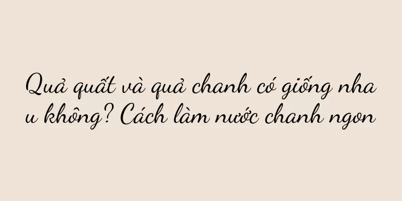 Quả quất và quả chanh có giống nhau không? Cách làm nước chanh ngon
