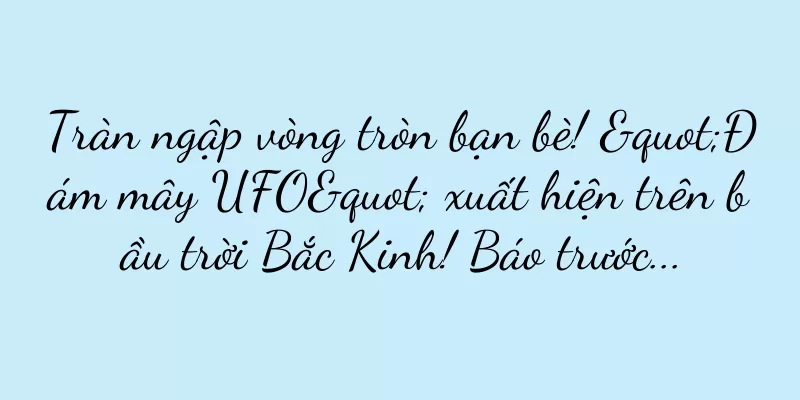Tràn ngập vòng tròn bạn bè! "Đám mây UFO" xuất hiện trên bầu trời Bắc Kinh! Báo trước...