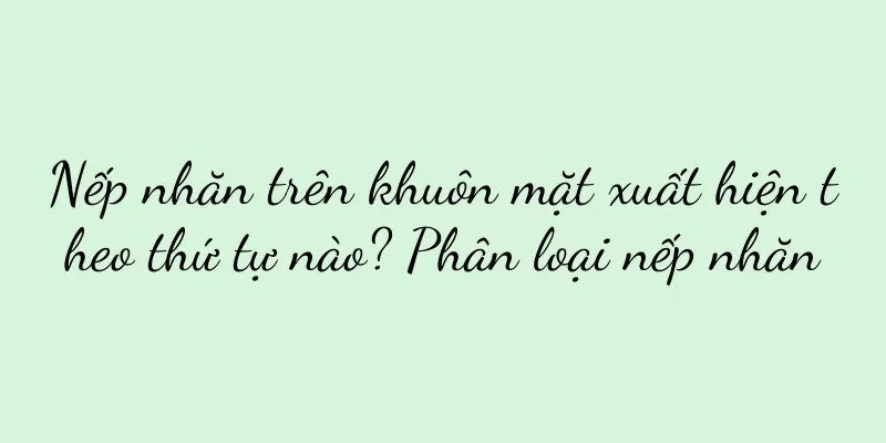 Nếp nhăn trên khuôn mặt xuất hiện theo thứ tự nào? Phân loại nếp nhăn