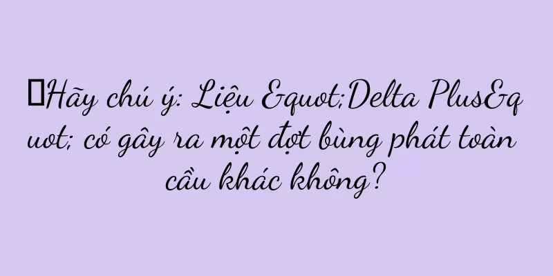 ​Hãy chú ý: Liệu "Delta Plus" có gây ra một đợt bùng phát toàn cầu khác không?
