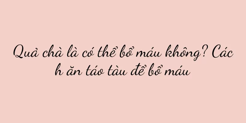 Quả chà là có thể bổ máu không? Cách ăn táo tàu để bổ máu
