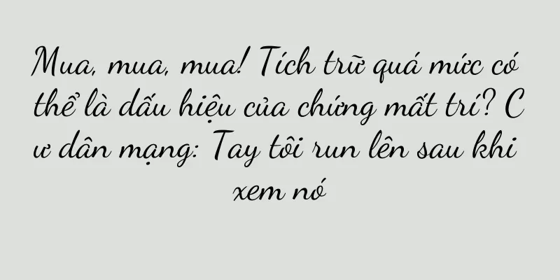 Mua, mua, mua! Tích trữ quá mức có thể là dấu hiệu của chứng mất trí? Cư dân mạng: Tay tôi run lên sau khi xem nó