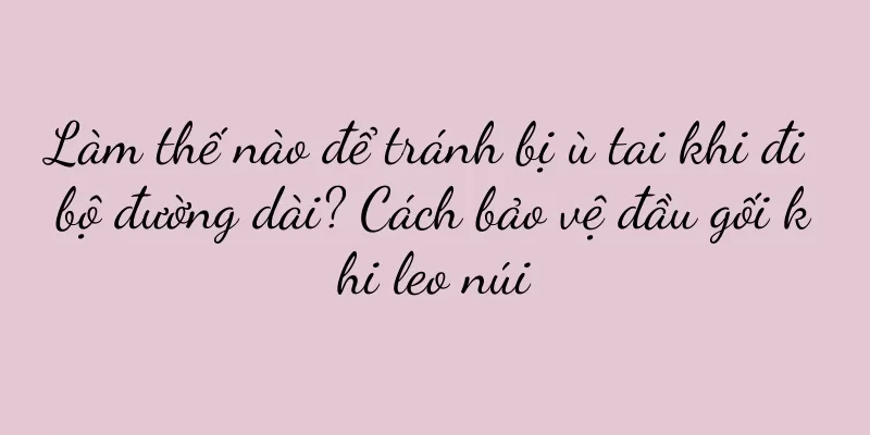 Làm thế nào để tránh bị ù tai khi đi bộ đường dài? Cách bảo vệ đầu gối khi leo núi