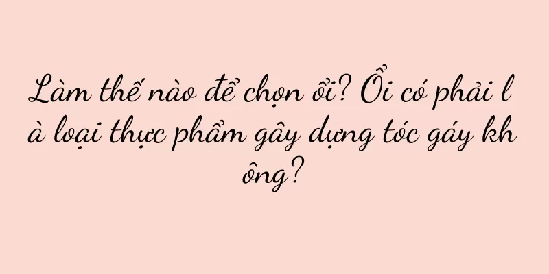 Làm thế nào để chọn ổi? Ổi có phải là loại thực phẩm gây dựng tóc gáy không?