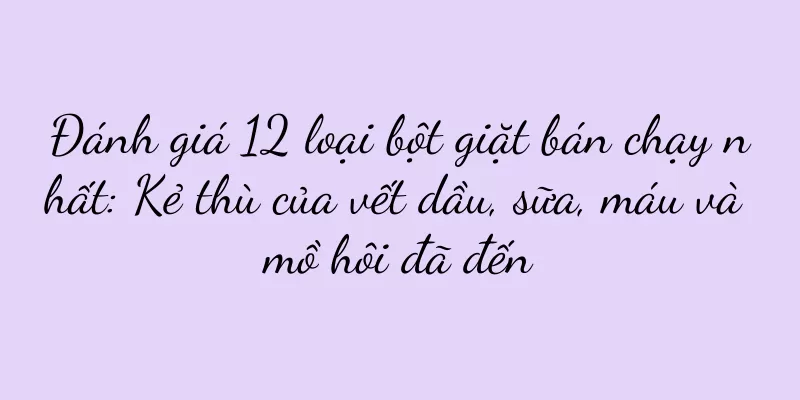 Đánh giá 12 loại bột giặt bán chạy nhất: Kẻ thù của vết dầu, sữa, máu và mồ hôi đã đến