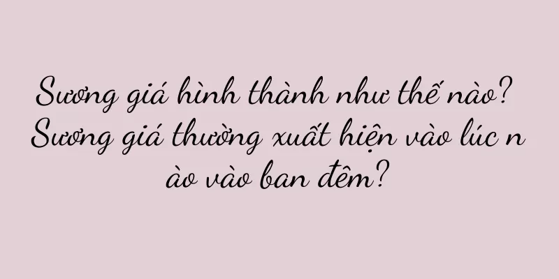 Sương giá hình thành như thế nào? Sương giá thường xuất hiện vào lúc nào vào ban đêm?