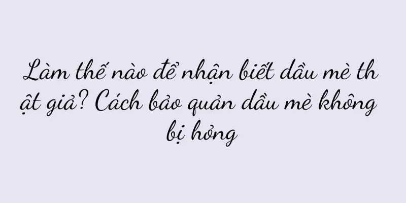 Làm thế nào để nhận biết dầu mè thật giả? Cách bảo quản dầu mè không bị hỏng