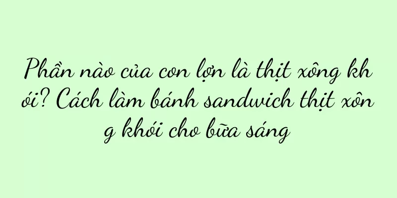 Phần nào của con lợn là thịt xông khói? Cách làm bánh sandwich thịt xông khói cho bữa sáng