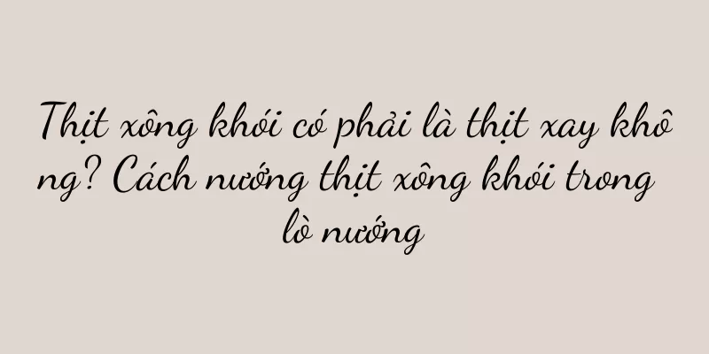 Thịt xông khói có phải là thịt xay không? Cách nướng thịt xông khói trong lò nướng