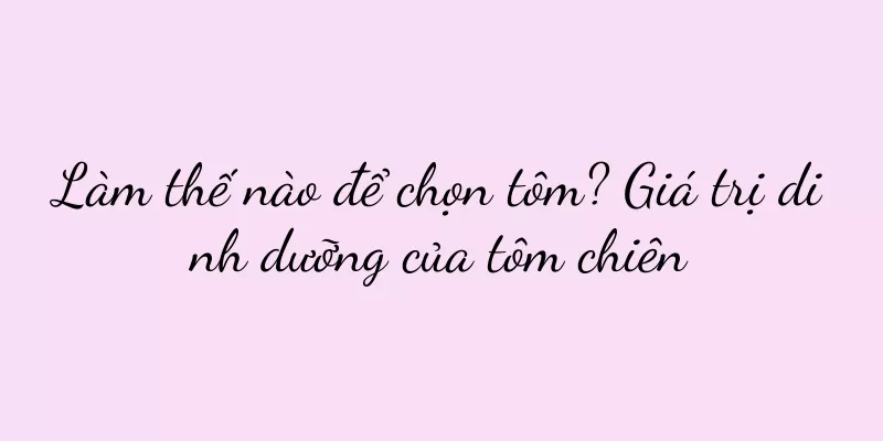 Làm thế nào để chọn tôm? Giá trị dinh dưỡng của tôm chiên