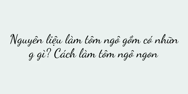 Nguyên liệu làm tôm ngô gồm có những gì? Cách làm tôm ngô ngon