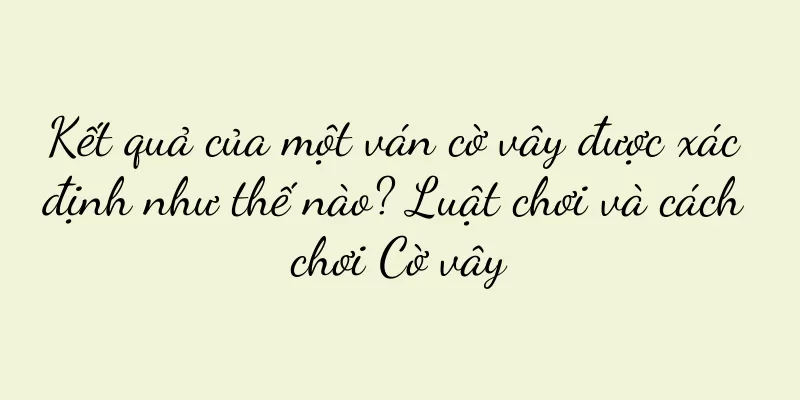 Kết quả của một ván cờ vây được xác định như thế nào? Luật chơi và cách chơi Cờ vây