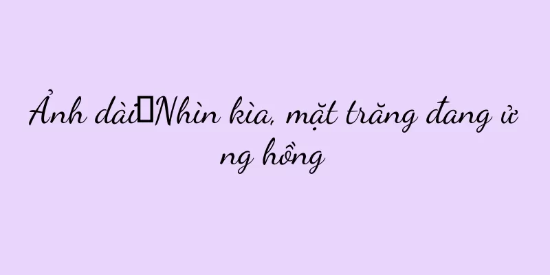 Ảnh dài｜Nhìn kìa, mặt trăng đang ửng hồng