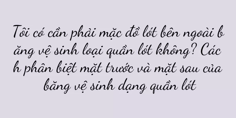 Tôi có cần phải mặc đồ lót bên ngoài băng vệ sinh loại quần lót không? Cách phân biệt mặt trước và mặt sau của băng vệ sinh dạng quần lót