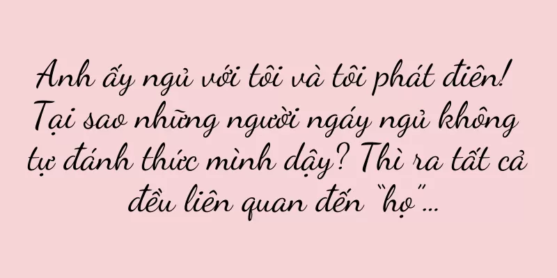 Anh ấy ngủ với tôi và tôi phát điên! Tại sao những người ngáy ngủ không tự đánh thức mình dậy? Thì ra tất cả đều liên quan đến “họ”…