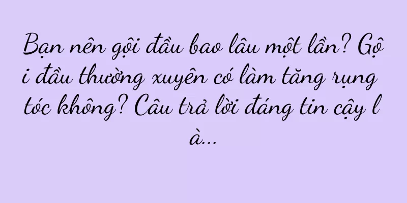 Bạn nên gội đầu bao lâu một lần? Gội đầu thường xuyên có làm tăng rụng tóc không? Câu trả lời đáng tin cậy là...