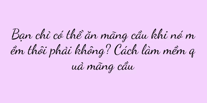 Bạn chỉ có thể ăn mãng cầu khi nó mềm thôi phải không? Cách làm mềm quả mãng cầu