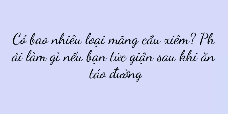 Có bao nhiêu loại mãng cầu xiêm? Phải làm gì nếu bạn tức giận sau khi ăn táo đường