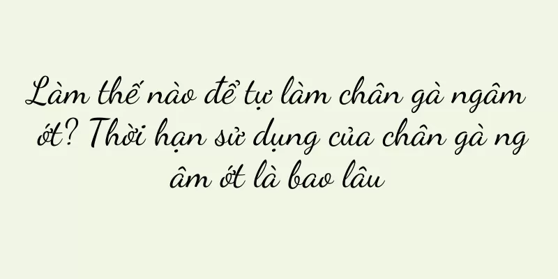 Làm thế nào để tự làm chân gà ngâm ớt? Thời hạn sử dụng của chân gà ngâm ớt là bao lâu