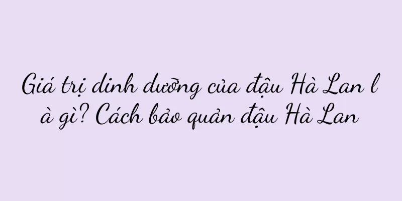 Giá trị dinh dưỡng của đậu Hà Lan là gì? Cách bảo quản đậu Hà Lan