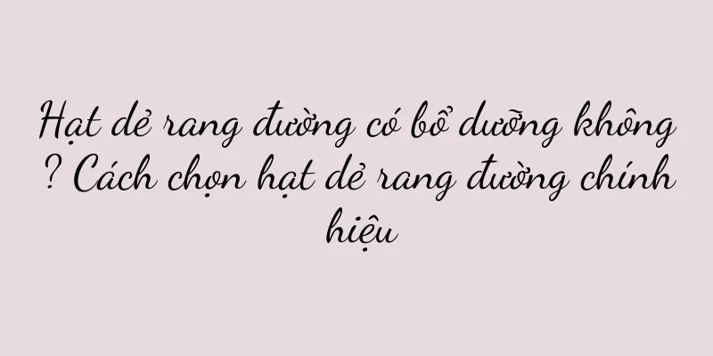 Hạt dẻ rang đường có bổ dưỡng không? Cách chọn hạt dẻ rang đường chính hiệu