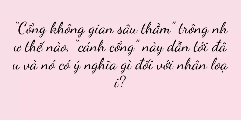 “Cổng không gian sâu thẳm” trông như thế nào, “cánh cổng” này dẫn tới đâu và nó có ý nghĩa gì đối với nhân loại?
