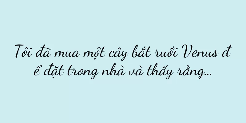 Tôi đã mua một cây bắt ruồi Venus để đặt trong nhà và thấy rằng…