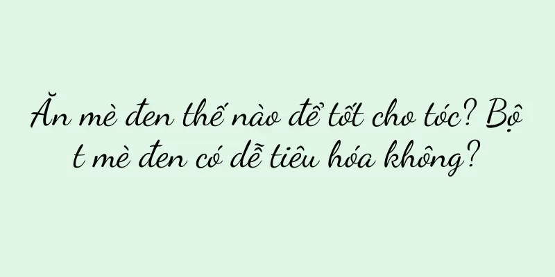 Ăn mè đen thế nào để tốt cho tóc? Bột mè đen có dễ tiêu hóa không?