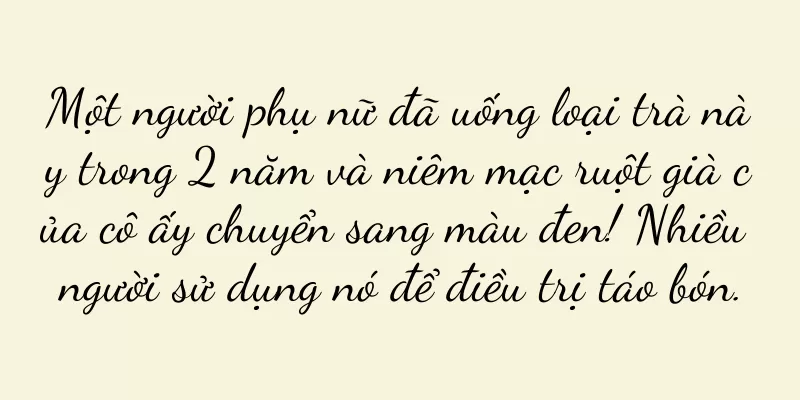 Một người phụ nữ đã uống loại trà này trong 2 năm và niêm mạc ruột già của cô ấy chuyển sang màu đen! Nhiều người sử dụng nó để điều trị táo bón.