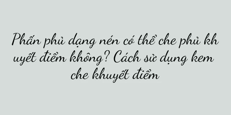 Phấn phủ dạng nén có thể che phủ khuyết điểm không? Cách sử dụng kem che khuyết điểm